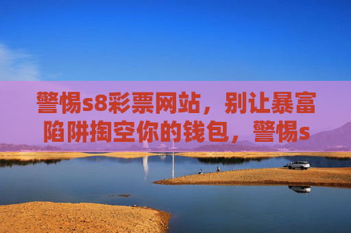 警惕s8彩票网站，别让暴富陷阱掏空你的钱包，警惕s8彩票，暴富陷阱掏空钱包