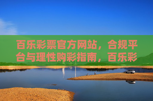 百乐彩票官方网站，合规平台与理性购彩指南，百乐彩票官方网站，合规平台与理性购彩指南