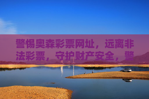 警惕奥森彩票网址，远离非法彩票，守护财产安全，警惕奥森彩票，远离非法陷阱，守护财产安全