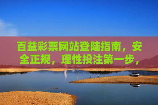百益彩票网站登陆指南，安全正规，理性投注第一步，百益彩票登陆指南，安全正规，理性投注第一步