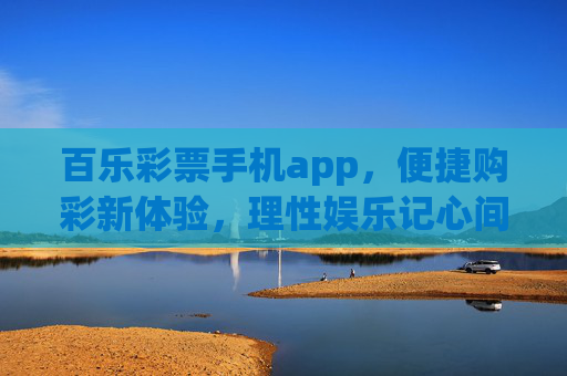 百乐彩票手机app，便捷购彩新体验，理性娱乐记心间，百乐彩票手机app，便捷购彩新体验，理性娱乐记心间