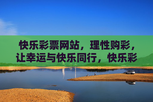 快乐彩票网站，理性购彩，让幸运与快乐同行，快乐彩票，理性购彩，幸运快乐同行