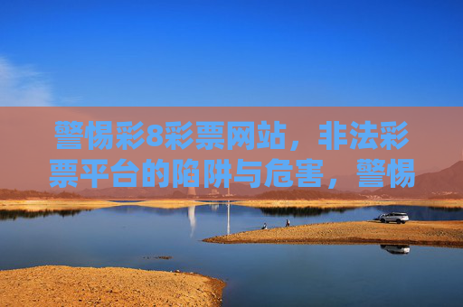 警惕彩8彩票网站，非法彩票平台的陷阱与危害，警惕彩8彩票网站，非法彩票平台的陷阱与危害