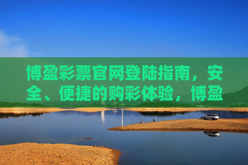 博盈彩票官网登陆指南,安全、便捷的购彩体验,博盈彩票官网安全便捷登陆指南 博盈彩票官网登陆指南,安全、便捷的购彩体验,博盈彩票官网安全便捷登陆指南