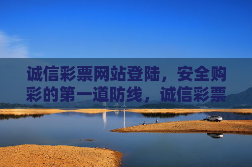 诚信彩票网站登陆,安全购彩的第一道防线,诚信彩票网站登陆,安全购彩的第一道防线 诚信彩票网站登陆,安全购彩的第一道防线,诚信彩票网站登陆,安全购彩的第一道防线