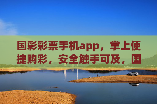国彩彩票手机app,掌上便捷购彩,安全触手可及,国彩彩票app,掌上便捷安全购彩 国彩彩票手机app,掌上便捷购彩,安全触手可及,国彩彩票app,掌上便捷安全购彩