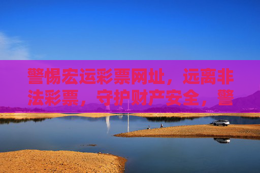 警惕宏运彩票网址，远离非法彩票，守护财产安全，警惕宏运彩票网址，远离非法彩票守护财产安全