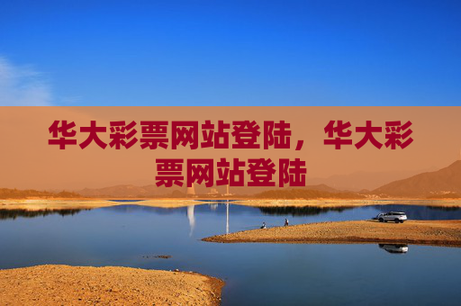 华大彩票网站登陆，华大彩票网站登陆