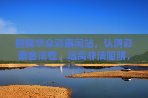 警惕华众彩票网站，认清彩票合法性，远离非法陷阱，警惕华众彩票网站，认清彩票合法性，远离非法陷阱