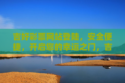 吉好彩票网站登陆，安全便捷，开启您的幸运之门，吉好彩票网站登陆，安全便捷开启幸运之门