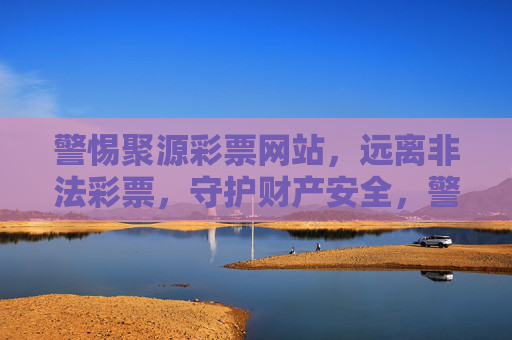警惕聚源彩票网站，远离非法彩票，守护财产安全，警惕聚源彩票网站，远离非法彩票，守护财产安全