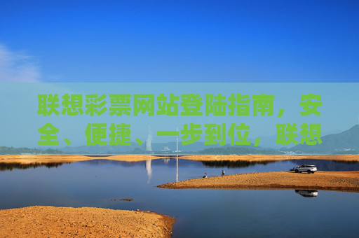 联想彩票网站登陆指南，安全、便捷、一步到位，联想彩票网站安全便捷一步到位登陆指南