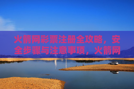 火箭网彩票注册全攻略，安全步骤与注意事项，火箭网彩票注册全攻略，安全步骤与注意事项