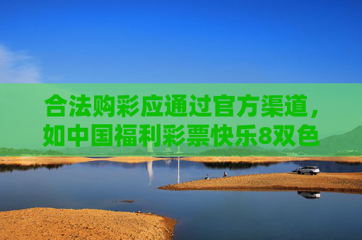 合法购彩应通过官方渠道，如中国福利彩票快乐8双色球等官方销售网点，或国家体育总局体育彩票管理中心授权的线上平台（如中国体育彩票APP），这些平台均受到严格监管，确保彩票发行的公平、公正、公开，合法购彩官方渠道 严格监管护公平