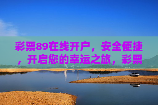彩票89在线开户，安全便捷，开启您的幸运之旅，彩票89安全便捷开户，开启幸运之旅