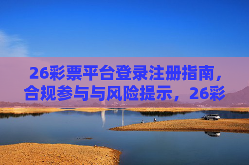 26彩票平台登录注册指南，合规参与与风险提示，26彩票平台登录注册指南，合规参与与风险提示