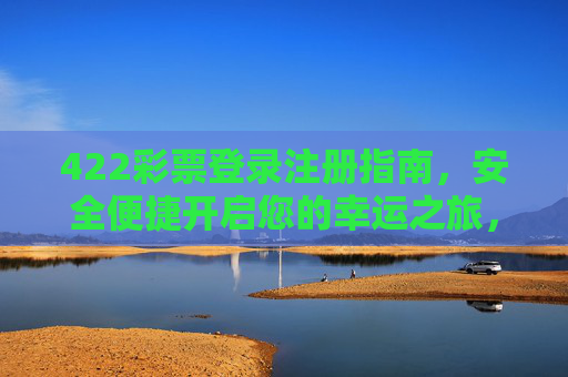 422彩票登录注册指南,安全便捷开启您的幸运之旅,422彩票登录注册指南,安全便捷开启幸运之旅 422彩票登录注册指南,安全便捷开启您的幸运之旅,422彩票登录注册指南,安全便捷开启幸运之旅