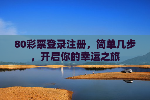 80彩票登录注册，简单几步，开启你的幸运之旅