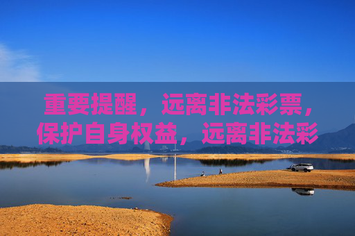 重要提醒,远离非法彩票,保护自身权益,远离非法彩票 守护自身权益 重要提醒,远离非法彩票,保护自身权益,远离非法彩票 守护自身权益