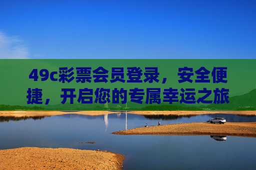 49c彩票会员登录，安全便捷，开启您的专属幸运之旅，49c彩票会员登录，安全便捷开启专属幸运之旅
