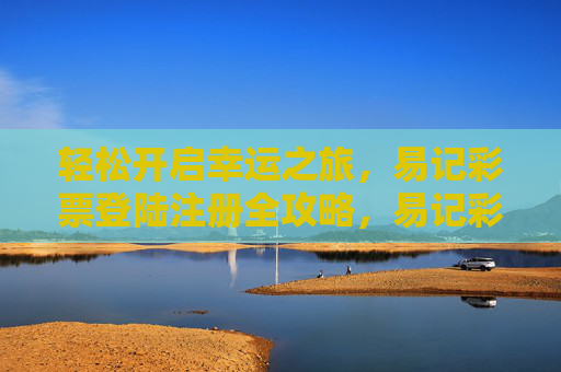 轻松开启幸运之旅，易记彩票登陆注册全攻略，易记彩票登陆注册全攻略，轻松开启幸运之旅