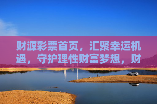 财源彩票首页，汇聚幸运机遇，守护理性财富梦想，财源彩票，汇聚幸运机遇，守护理性财富梦想