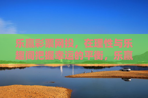 乐赢彩票网投，在理性与乐趣间把握幸运的平衡，乐赢彩票网投，在理性与乐趣间平衡幸运