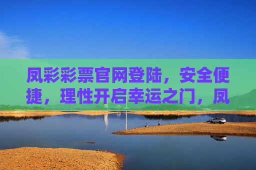 凤彩彩票官网登陆，安全便捷，理性开启幸运之门，凤彩彩票官网登陆，安全便捷，理性开启幸运之门