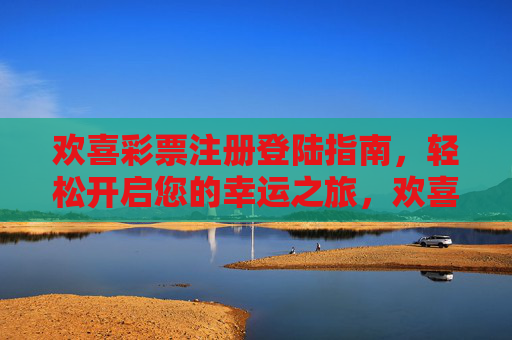 欢喜彩票注册登陆指南，轻松开启您的幸运之旅，欢喜彩票注册登陆指南，轻松开启幸运之旅