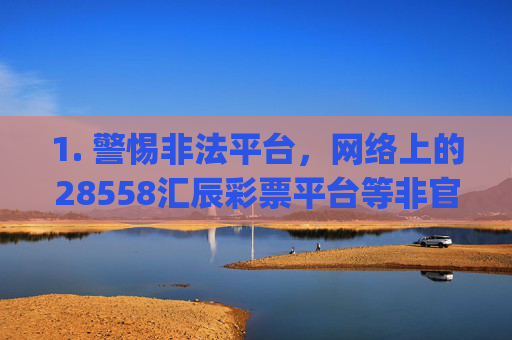 1. 警惕非法平台，网络上的28558汇辰彩票平台等非官方渠道，往往通过高回报 easy中大奖等虚假宣传诱导用户参与，实则可能存在数据造假、卷款跑路、诈骗钱财等风险，严重侵害参与者合法权益，警惕非法彩票平台，高回报宣传背后藏诈骗陷阱