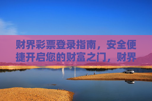 财界彩票登录指南，安全便捷开启您的财富之门，财界彩票登录指南，安全便捷开启财富之门