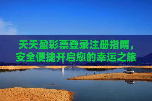 天天盈彩票登录注册指南，安全便捷开启您的幸运之旅，天天盈彩票安全便捷登录注册指南
