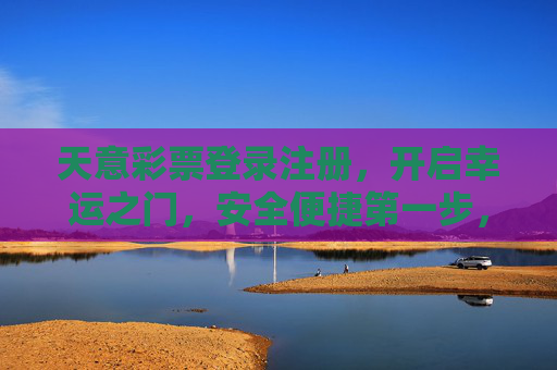 天意彩票登录注册，开启幸运之门，安全便捷第一步，天意彩票登录注册，开启幸运之门，安全便捷第一步