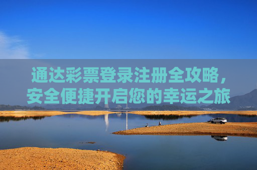 通达彩票登录注册全攻略，安全便捷开启您的幸运之旅，通达彩票登录注册全攻略，安全便捷开启幸运之旅