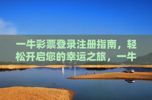 一牛彩票登录注册指南，轻松开启您的幸运之旅，一牛彩票登录注册指南，轻松开启幸运之旅