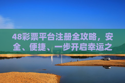 48彩票平台注册全攻略，安全、便捷、一步开启幸运之旅，48彩票平台注册全攻略，安全便捷一步开启幸运之旅