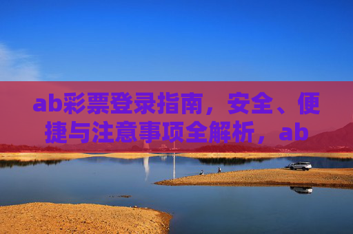 ab彩票登录指南，安全、便捷与注意事项全解析，ab彩票登录指南，安全便捷与注意事项全解析