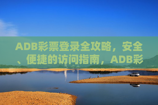 ADB彩票登录全攻略，安全、便捷的访问指南，ADB彩票安全便捷登录全攻略