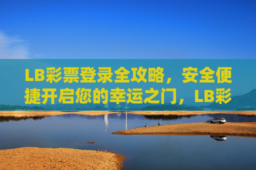 LB彩票登录全攻略，安全便捷开启您的幸运之门，LB彩票登录全攻略，安全便捷开启幸运之门