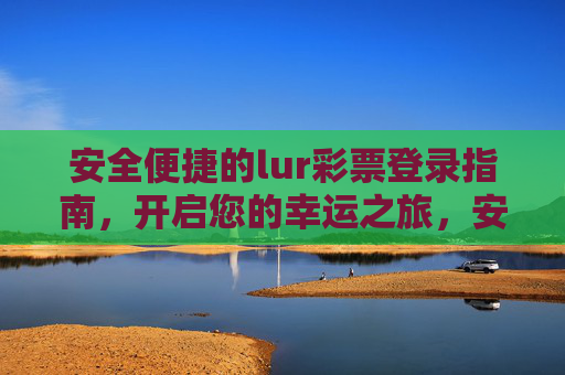 安全便捷的lur彩票登录指南，开启您的幸运之旅，安全便捷的lur彩票登录指南，开启幸运之旅
