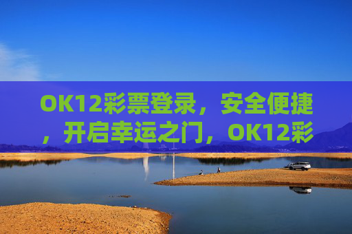 OK12彩票登录，安全便捷，开启幸运之门，OK12彩票登录，安全便捷，开启幸运之门