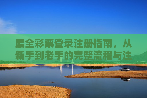 最全彩票登录注册指南，从新手到老手的完整流程与注意事项