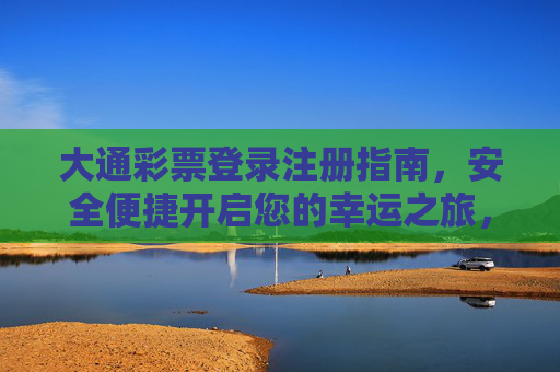 大通彩票登录注册指南，安全便捷开启您的幸运之旅，大通彩票登录注册指南，安全便捷开启幸运之旅