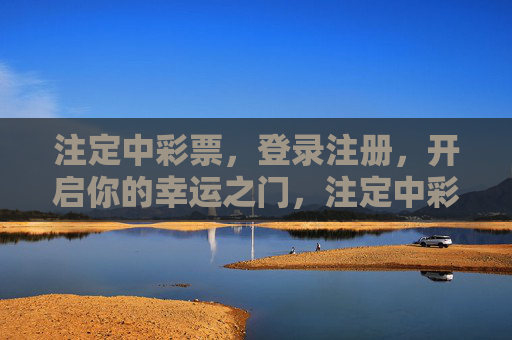 注定中彩票，登录注册，开启你的幸运之门，注定中彩票，登录注册开启幸运之门