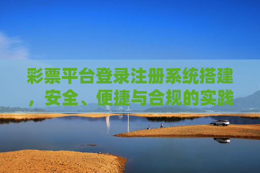 彩票平台登录注册系统搭建，安全、便捷与合规的实践指南，彩票平台登录注册系统搭建，安全、便捷与合规实践指南