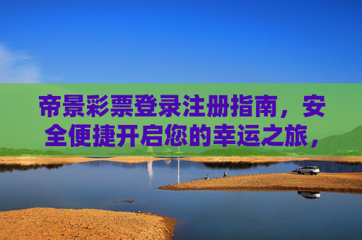 帝景彩票登录注册指南，安全便捷开启您的幸运之旅，帝景彩票登录注册，安全便捷开启幸运之旅