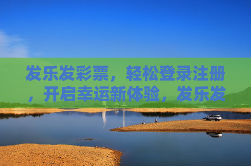 发乐发彩票，轻松登录注册，开启幸运新体验，发乐发彩票，轻松登录注册，开启幸运新体验
