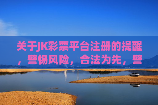 关于JK彩票平台注册的提醒，警惕风险，合法为先，警惕JK彩票平台注册风险，合法为先