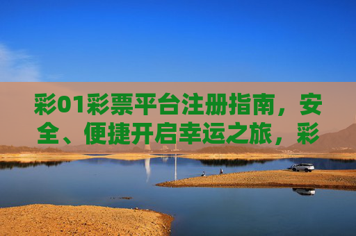 彩01彩票平台注册指南,安全、便捷开启幸运之旅,彩01彩票平台注册指南,安全便捷开启幸运之旅 彩01彩票平台注册指南,安全、便捷开启幸运之旅,彩01彩票平台注册指南,安全便捷开启幸运之旅