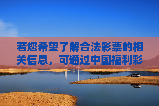 若您希望了解合法彩票的相关信息，可通过中国福利彩票、中国体育彩票官方渠道获取正规资讯，理性购彩，量力而行。切勿轻信非法平台的高回报宣传，避免上当受骗，认准官方渠道，理性购彩防骗局